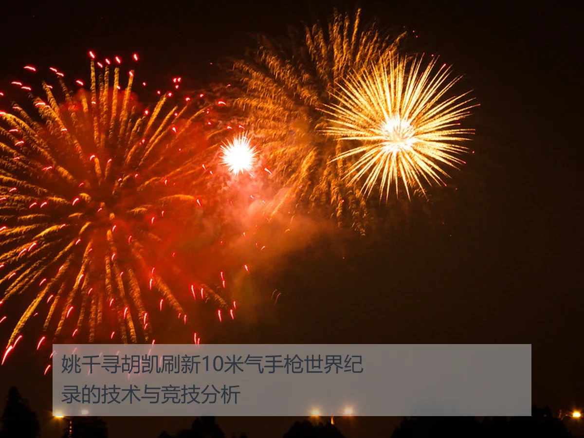 姚千寻胡凯刷新10米气手枪世界纪录的技术与竞技分析