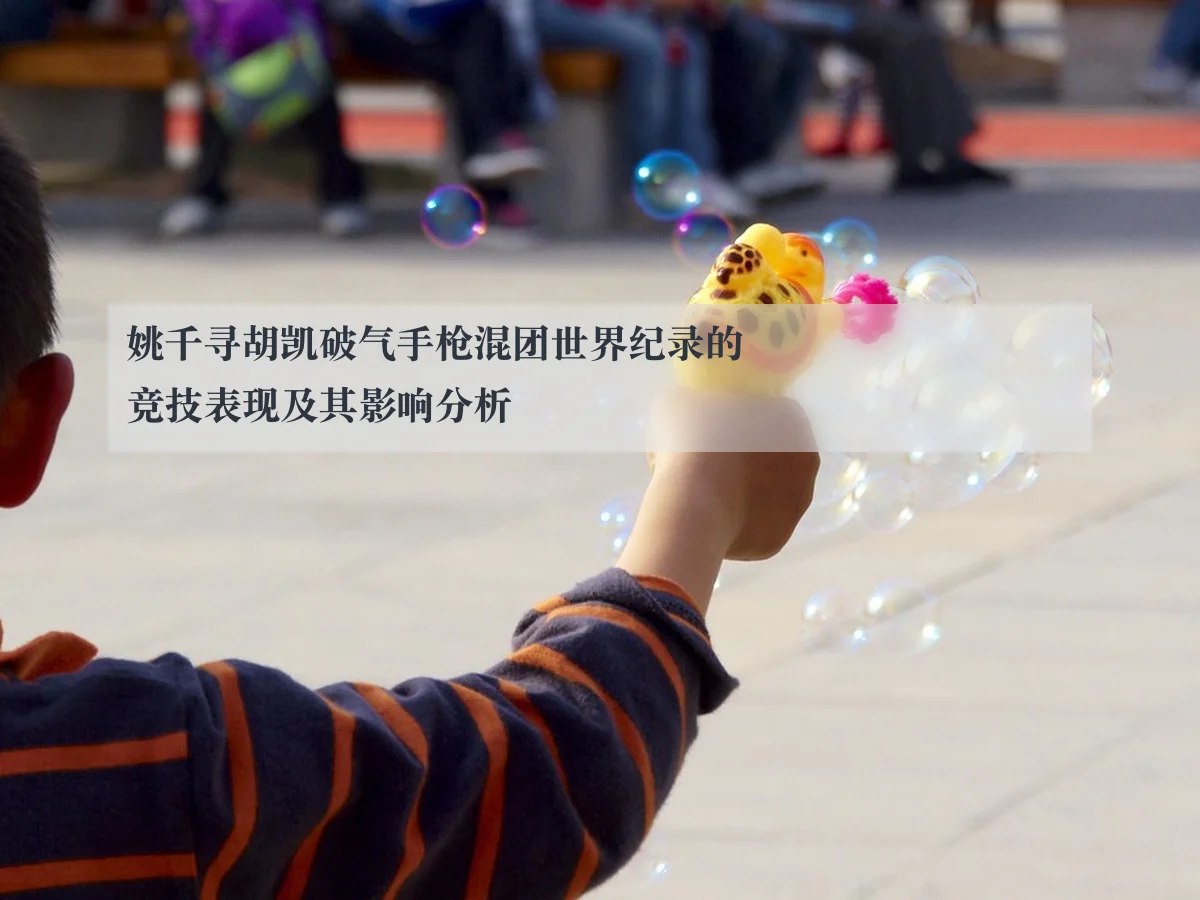 姚千寻胡凯破气手枪混团世界纪录的竞技表现及其影响分析
